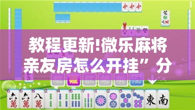 教程更新!微乐麻将亲友房怎么开挂”分享装挂详细步骤