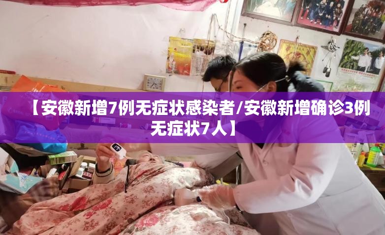 【安徽新增7例无症状感染者/安徽新增确诊3例无症状7人】 【安徽新增7例无症状感染者/安徽新增确诊3例无症状7人】