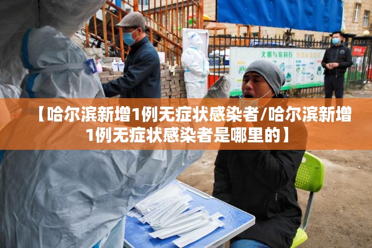 【哈尔滨新增1例无症状感染者/哈尔滨新增1例无症状感染者是哪里的】 【哈尔滨新增1例无症状感染者/哈尔滨新增1例无症状感染者是哪里的】