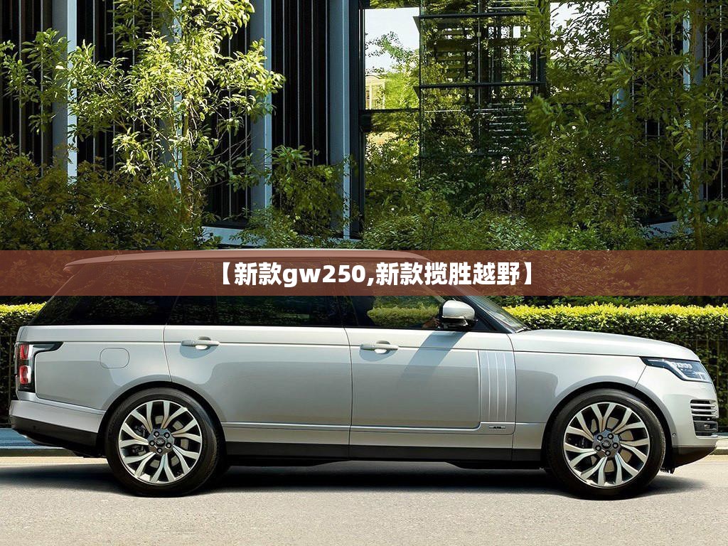 【新款gw250,新款揽胜越野】 【新款gw250,新款揽胜越野】