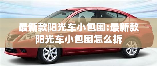 最新款阳光车小包围:最新款阳光车小包围怎么拆