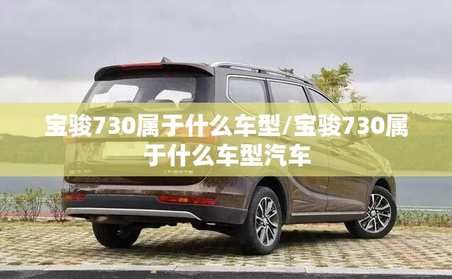 宝骏730属于什么车型/宝骏730属于什么车型汽车