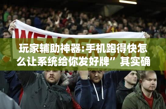 玩家辅助神器:手机跑得快怎么让系统给你发好牌”其实确实有挂