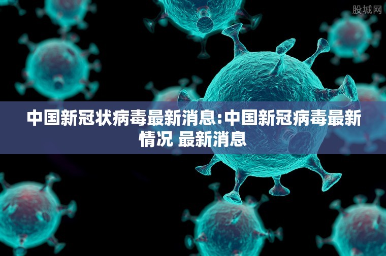中国新冠状病毒最新消息:中国新冠病毒最新情况 最新消息