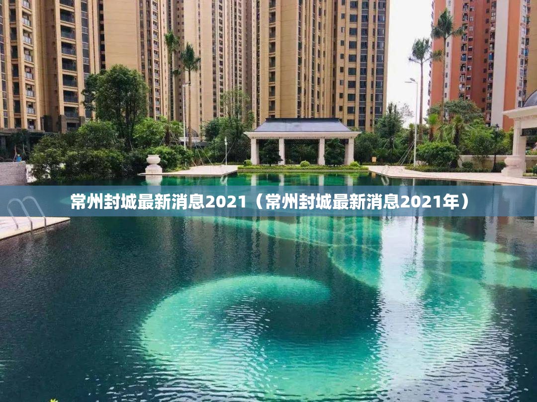 常州封城最新消息2021(常州封城最新消息2021年) 常州封城最新消息2021(常州封城最新消息2021年)