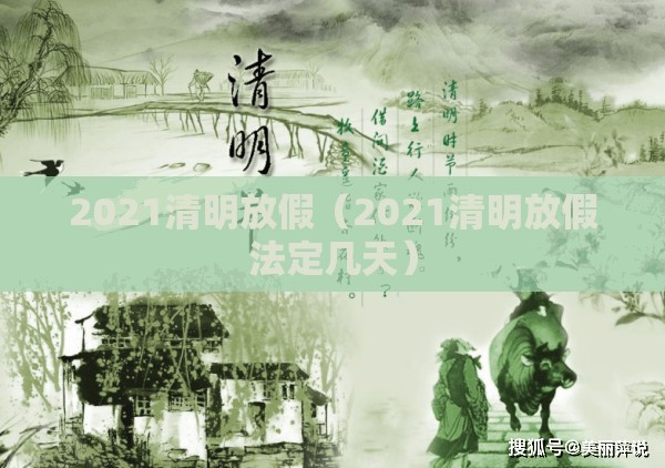 2021清明放假(2021清明放假法定几天) 2021清明放假(2021清明放假法定几天)