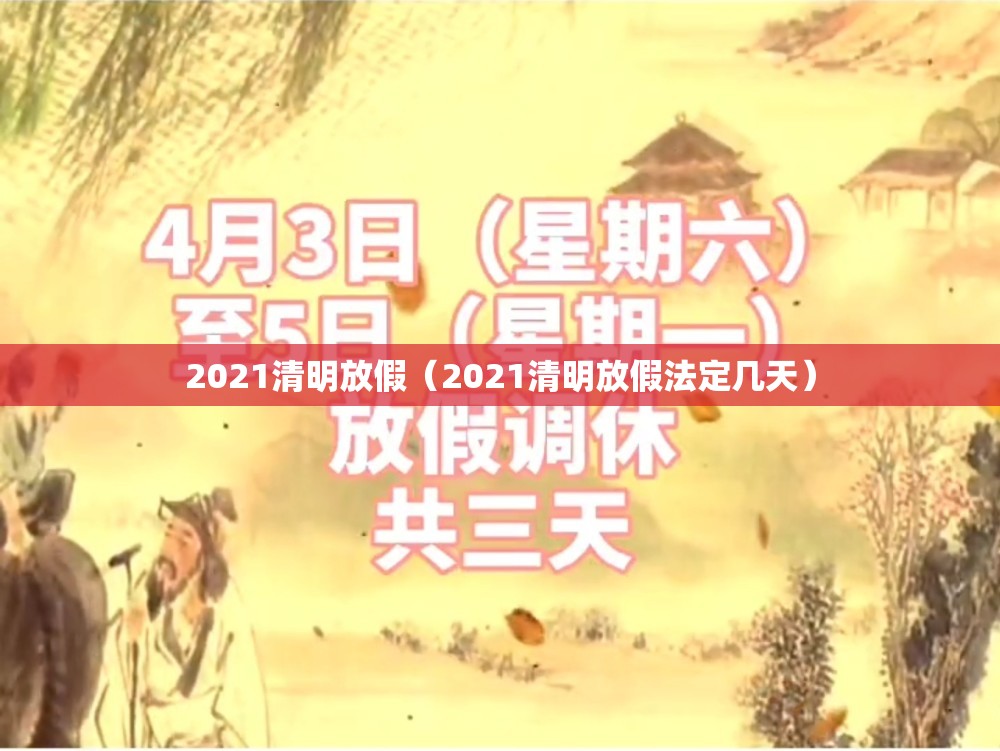 2021清明放假(2021清明放假法定几天) 2021清明放假(2021清明放假法定几天)