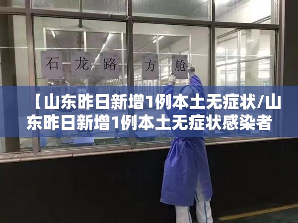 【山东昨日新增1例本土无症状/山东昨日新增1例本土无症状感染者】 【山东昨日新增1例本土无症状/山东昨日新增1例本土无症状感染者】