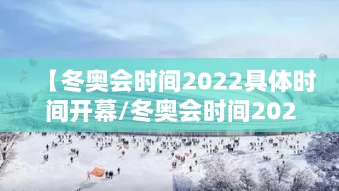 【冬奥会时间2022具体时间开幕/冬奥会时间2022具体哪一天】 【冬奥会时间2022具体时间开幕/冬奥会时间2022具体哪一天】