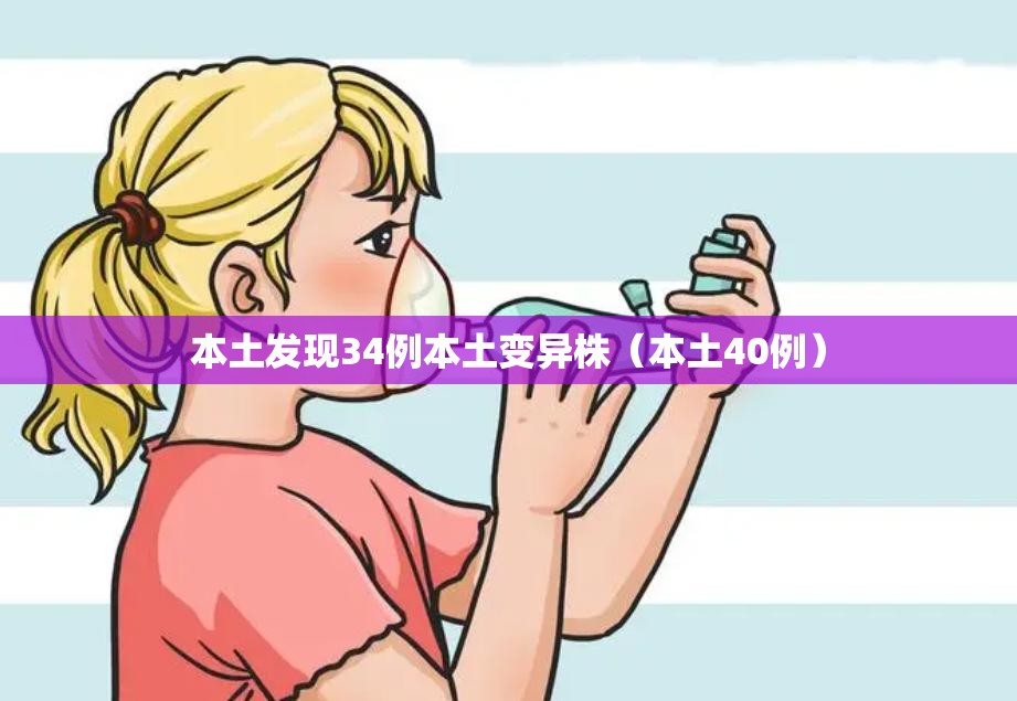 本土发现34例本土变异株(本土40例) 本土发现34例本土变异株(本土40例)