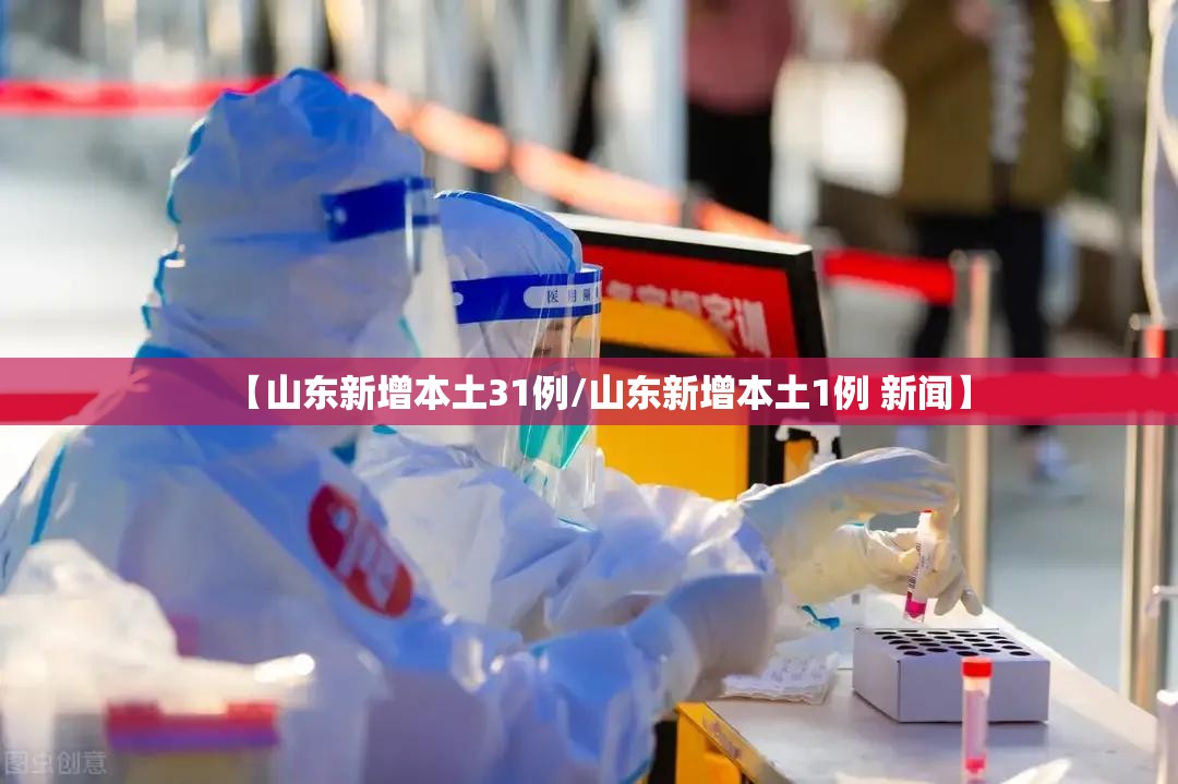 【山东新增本土31例/山东新增本土1例 新闻】 【山东新增本土31例/山东新增本土1例 新闻】