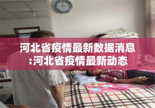 河北省疫情最新数据消息:河北省疫情最新动态 河北省疫情最新数据消息:河北省疫情最新动态