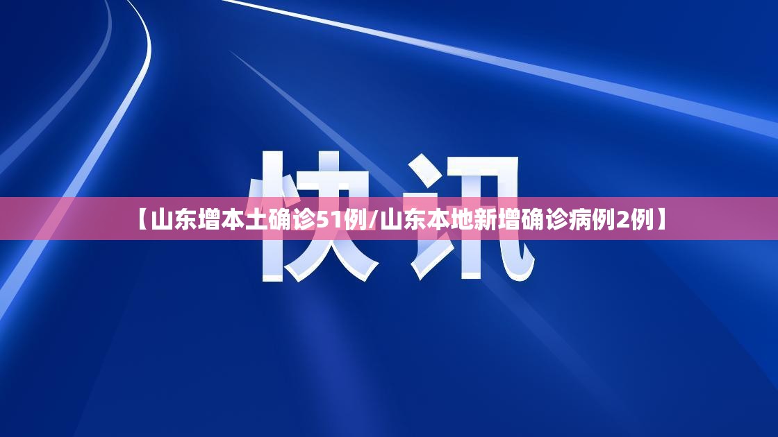 【山东增本土确诊51例/山东本地新增确诊病例2例】