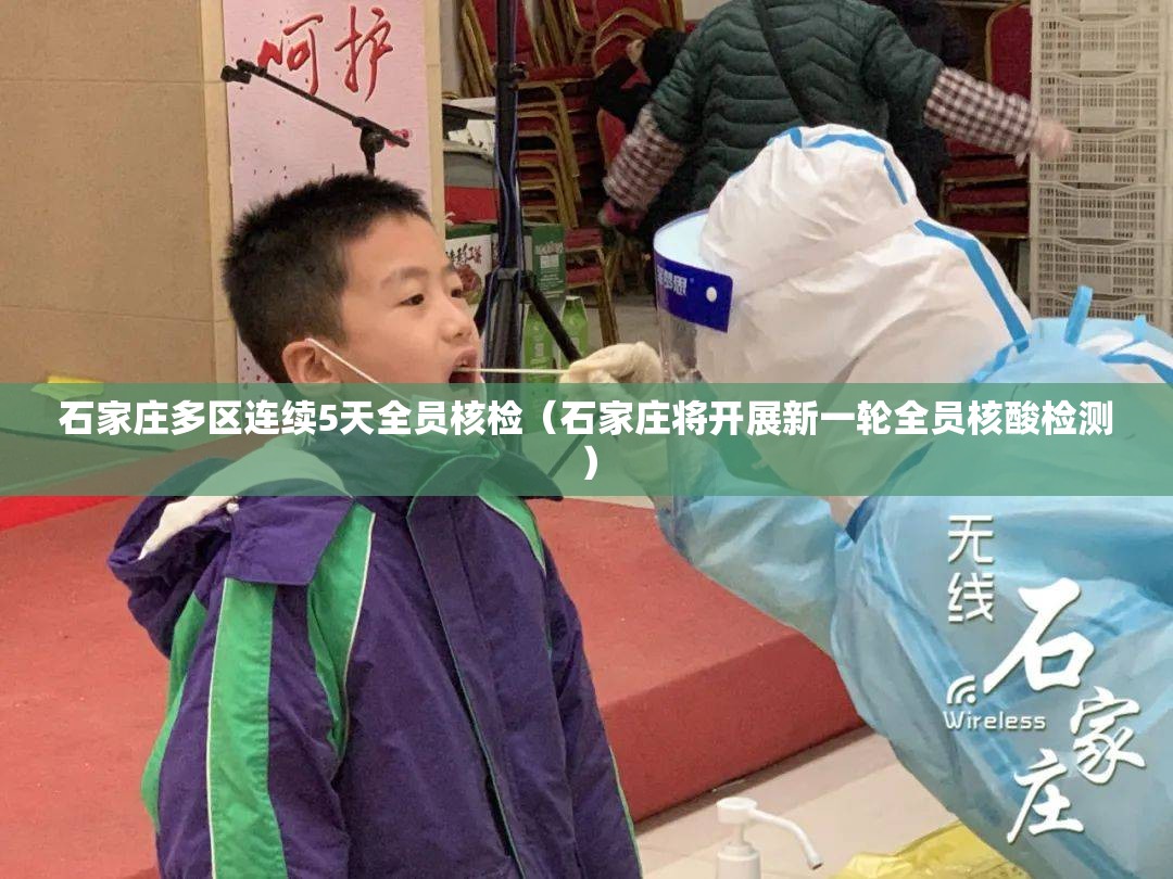 石家庄多区连续5天全员核检(石家庄将开展新一轮全员核酸检测) 石家庄多区连续5天全员核检(石家庄将开展新一轮全员核酸检测)