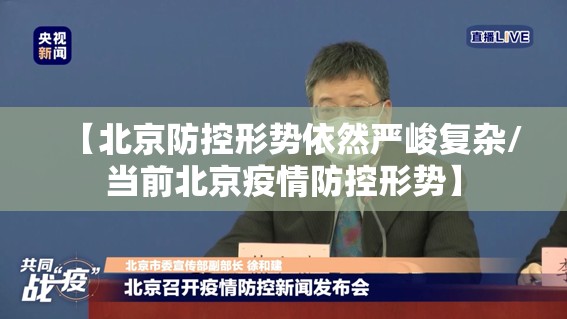 【北京防控形势依然严峻复杂/当前北京疫情防控形势】 【北京防控形势依然严峻复杂/当前北京疫情防控形势】