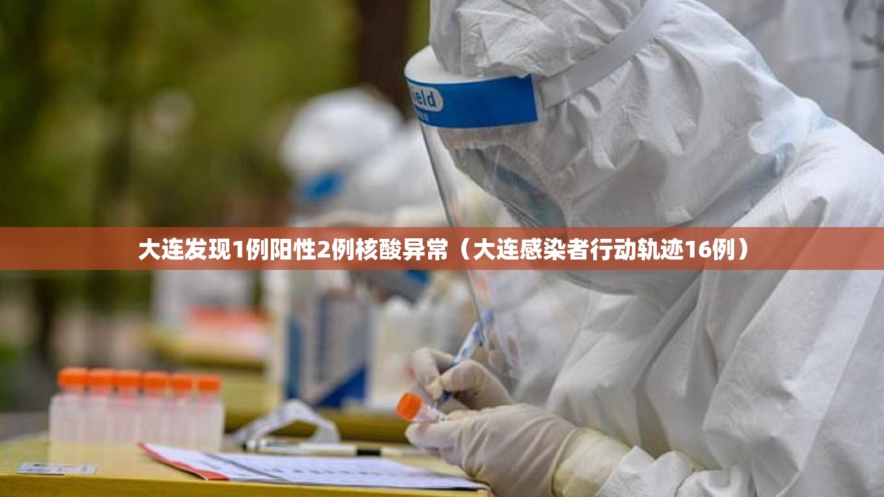 大连发现1例阳性2例核酸异常(大连感染者行动轨迹16例) 大连发现1例阳性2例核酸异常(大连感染者行动轨迹16例)