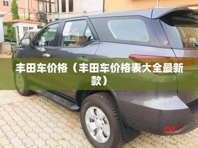丰田车价格(丰田车价格表大全最新款) 丰田车价格(丰田车价格表大全最新款)