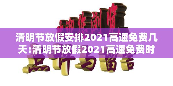 清明节放假安排2021高速免费几天:清明节放假2021高速免费时间 清明节放假安排2021高速免费几天:清明节放假2021高速免费时间