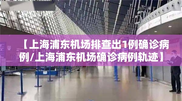【上海浦东机场排查出1例确诊病例/上海浦东机场确诊病例轨迹】 【上海浦东机场排查出1例确诊病例/上海浦东机场确诊病例轨迹】