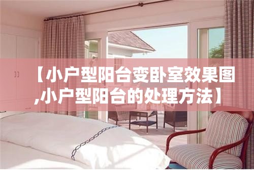 【小户型阳台变卧室效果图,小户型阳台的处理方法】 【小户型阳台变卧室效果图,小户型阳台的处理方法】