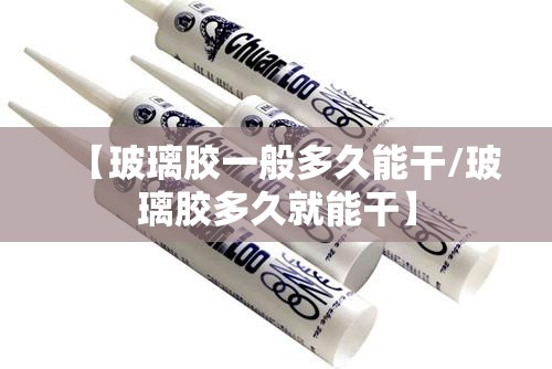 【玻璃胶一般多久能干/玻璃胶多久就能干】