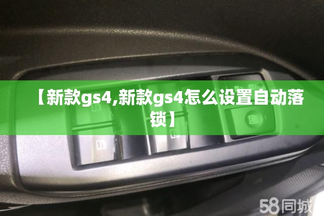 【新款gs4,新款gs4怎么设置自动落锁】 【新款gs4,新款gs4怎么设置自动落锁】