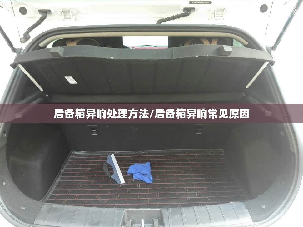 后备箱异响处理方法/后备箱异响常见原因 后备箱异响处理方法/后备箱异响常见原因
