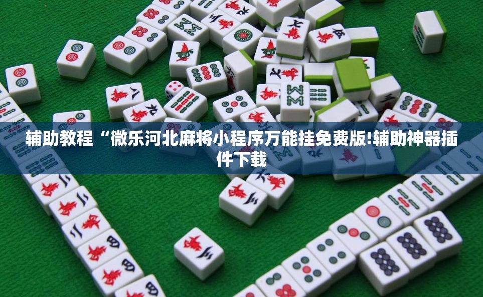 辅助教程“微乐河北麻将小程序万能挂免费版!辅助神器插件下载 辅助教程“微乐河北麻将小程序万能挂免费版!辅助神器插件下载