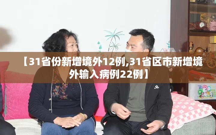 【31省份新增境外12例,31省区市新增境外输入病例22例】