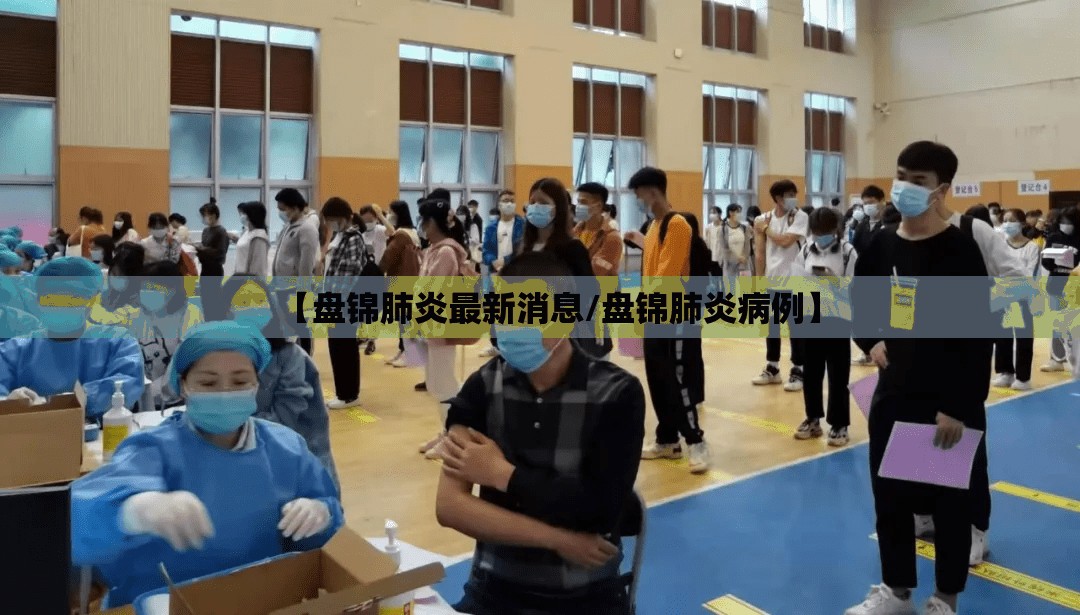 【盘锦肺炎最新消息/盘锦肺炎病例】 【盘锦肺炎最新消息/盘锦肺炎病例】