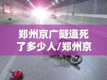 郑州京广隧道死了多少人/郑州京广隧道死伤情况 郑州京广隧道死了多少人/郑州京广隧道死伤情况