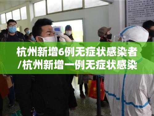 杭州新增6例无症状感染者/杭州新增一例无症状感染者在哪个区