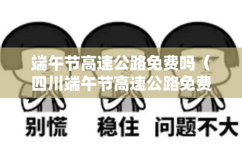 端午节高速公路免费吗(四川端午节高速公路免费吗) 端午节高速公路免费吗(四川端午节高速公路免费吗)