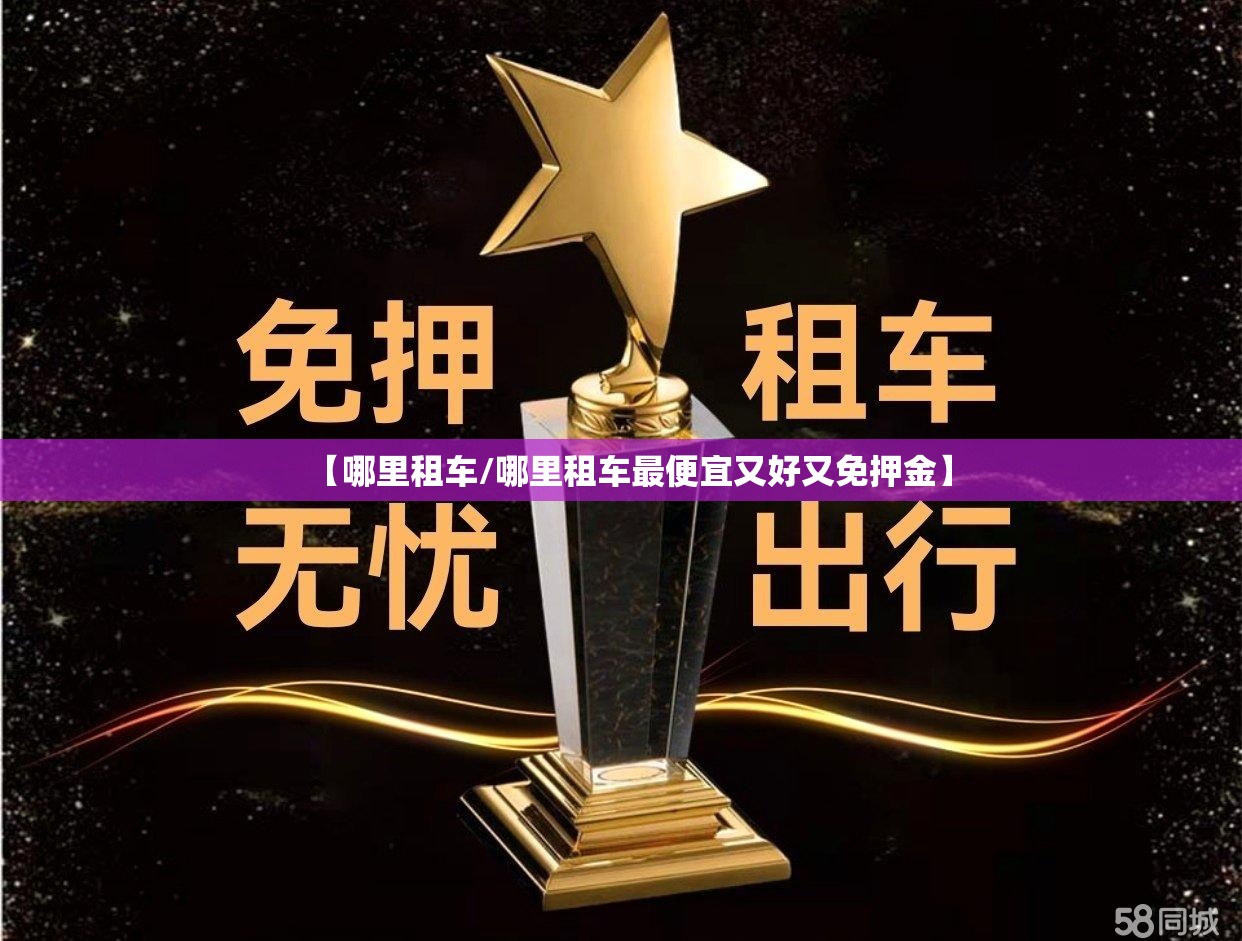 【哪里租车/哪里租车最便宜又好又免押金】 【哪里租车/哪里租车最便宜又好又免押金】
