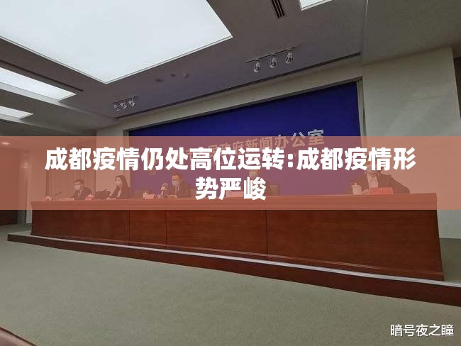 成都疫情仍处高位运转:成都疫情形势严峻 成都疫情仍处高位运转:成都疫情形势严峻