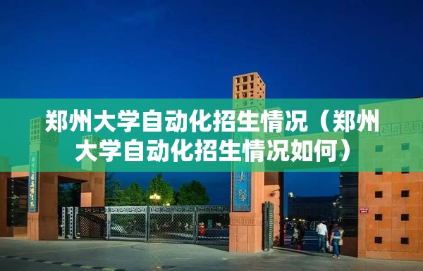 郑州大学自动化招生情况(郑州大学自动化招生情况如何) 郑州大学自动化招生情况(郑州大学自动化招生情况如何)