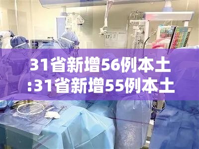 31省新增56例本土:31省新增55例本土确诊 31省新增56例本土:31省新增55例本土确诊