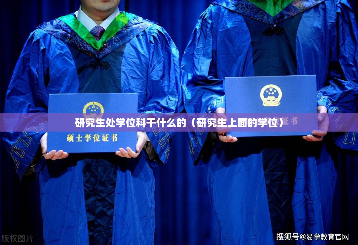 研究生处学位科干什么的(研究生上面的学位) 研究生处学位科干什么的(研究生上面的学位)