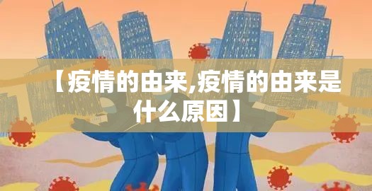 【疫情的由来,疫情的由来是什么原因】 【疫情的由来,疫情的由来是什么原因】