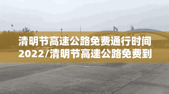 清明节高速公路免费通行时间2022/清明节高速公路免费到什么时间