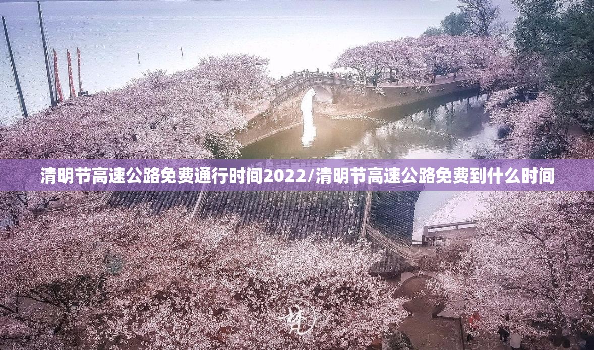 清明节高速公路免费通行时间2022/清明节高速公路免费到什么时间