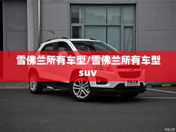 雪佛兰所有车型/雪佛兰所有车型suv 雪佛兰所有车型/雪佛兰所有车型suv