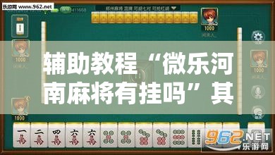 辅助教程“微乐河南麻将有挂吗”其实确实有挂