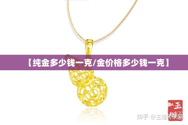 【纯金多少钱一克/金价格多少钱一克】
