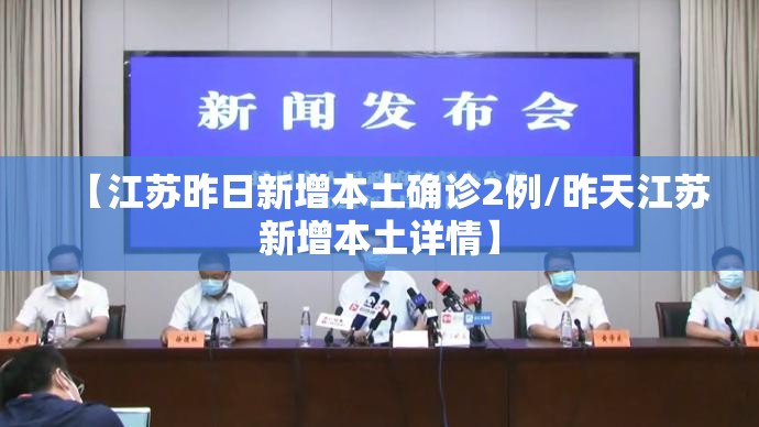 【江苏昨日新增本土确诊2例/昨天江苏新增本土详情】 【江苏昨日新增本土确诊2例/昨天江苏新增本土详情】