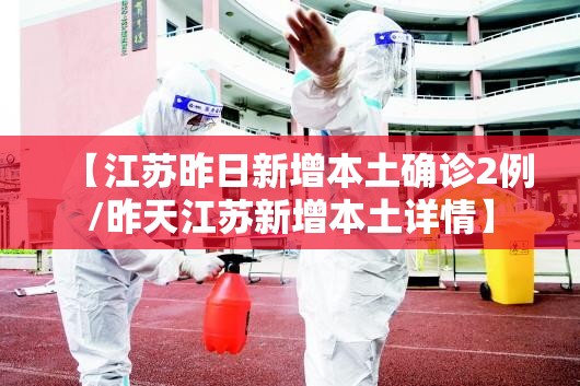 【江苏昨日新增本土确诊2例/昨天江苏新增本土详情】 【江苏昨日新增本土确诊2例/昨天江苏新增本土详情】