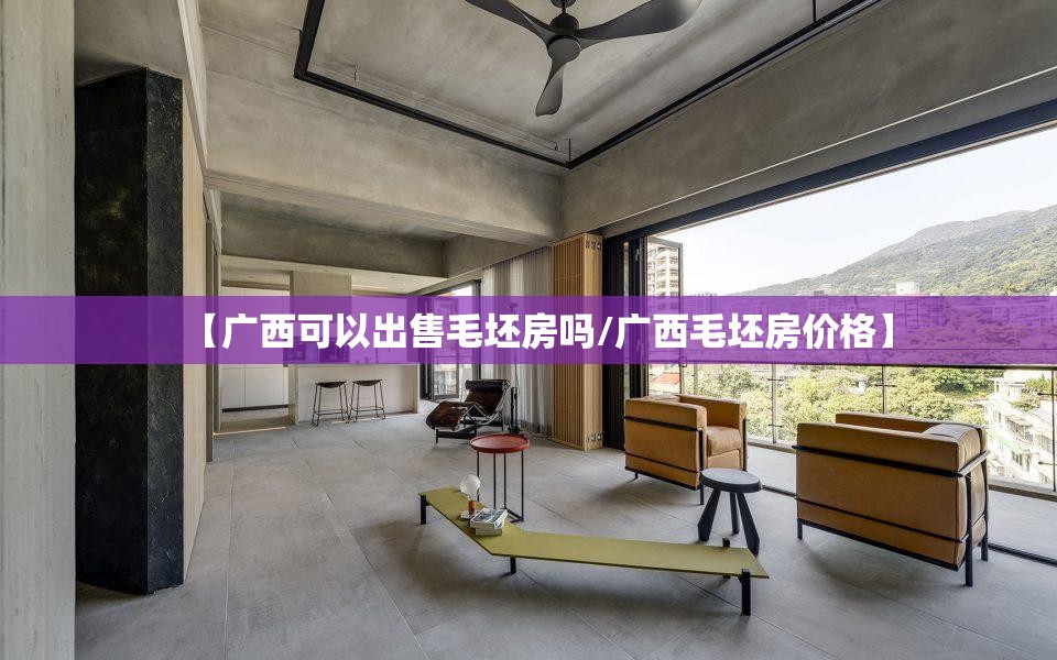 【广西可以出售毛坯房吗/广西毛坯房价格】 【广西可以出售毛坯房吗/广西毛坯房价格】
