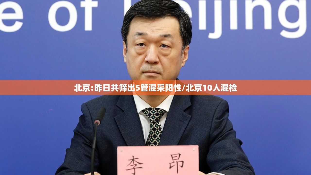 北京:昨日共筛出5管混采阳性/北京10人混检 北京:昨日共筛出5管混采阳性/北京10人混检