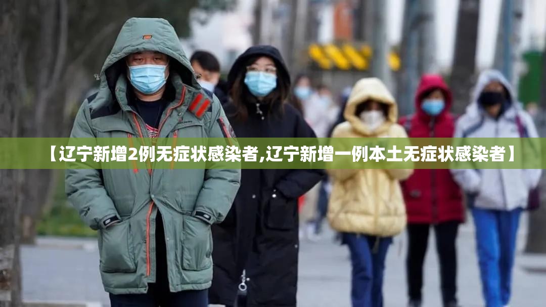 【辽宁新增2例无症状感染者,辽宁新增一例本土无症状感染者】 【辽宁新增2例无症状感染者,辽宁新增一例本土无症状感染者】