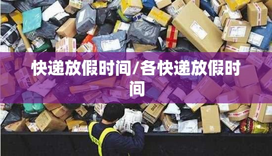 快递放假时间/各快递放假时间 快递放假时间/各快递放假时间